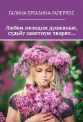 Любви мелодии душевные, судьбу заветную творят… (Галина Ергазина-Галеррос)