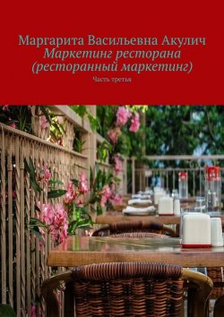 Книга "Маркетинг ресторана (ресторанный маркетинг). Часть третья" – Маргарита Акулич