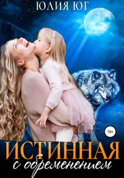 Книга "Истинная с обременением" – Юлия Юг, 2021