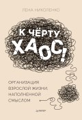 Книга "К чёрту хаос! Организация взрослой жизни, наполненной смыслом" (Лена Николенко, 2021)
