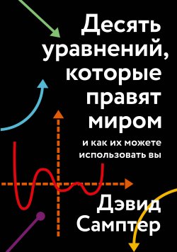 Книга "Десять уравнений, которые правят миром. И как их можете использовать вы" {Принятие решений} – Дэвид Самптер, 2020