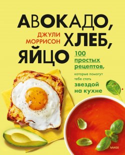 Книга "Авокадо, хлеб, яйцо. 100 простых рецептов, которые помогут тебе стать звездой на кухне" {МИФ Подростки} – Джули Моррисон, 2020