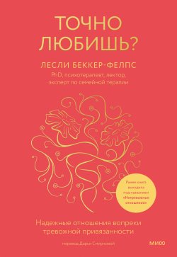 Книга "Точно любишь? Надежные отношения вопреки тревожной привязанности" {Психология МИФ. Главные книги о любви} – Лесли Беккер-Фелпс, 2014