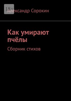 Книга "Как умирают пчёлы. Сборник стихов" – Александр Сорокин