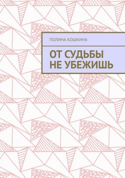 Книга "От судьбы не убежишь" – Полина Кошкина