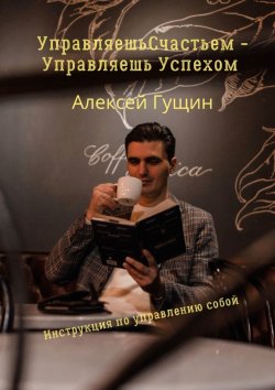 Книга "Управляешь счастьем – управляешь успехом" – Алексей Гущин