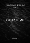 Аурлийский цикл. Книга 1.­­­­­­­­­ ­­Отчаяние (Константин Лебедев)