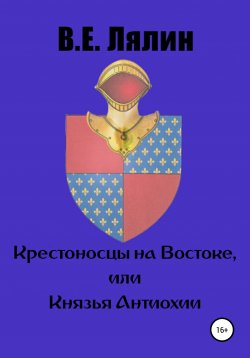 Книга "Крестоносцы на Востоке, или Князья Антиохии" – Вячеслав Лялин, 2022