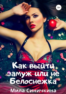 Книга "Как выйти замуж, или Не Белоснежка" – Мила Синичкина, 2021
