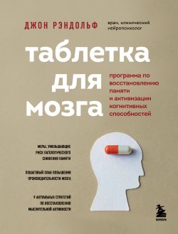 Книга "Таблетка для мозга. Программа по восстановлению памяти и активизации когнитивных способностей" {Нейробиология. Книги о самом важном органе нашего тела} – Джон Рэндольф, 2020