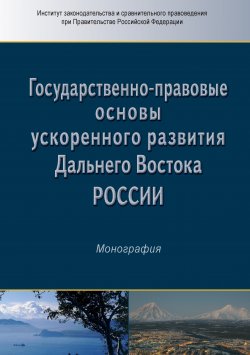 Книга "Государственно-правовые основы ускоренного развития Дальнего Востока России" – Коллектив авторов, 2018