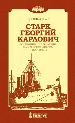 Книга "Старк Георгий Карлович. Воспоминания о службе на крейсере «Аврора» (1903–1912 гг.)." {Неизвестная «Аврора»} – Андрей Щегольков, 2020