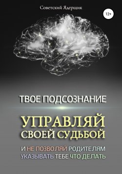 Книга "Твое подсознание. Управляй своей судьбой и не позволяй родителям указывать тебе что делать" – Советский Ядерщик, 2022