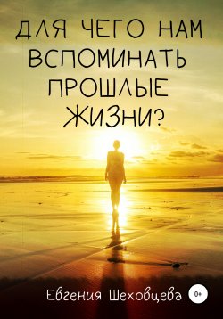 Книга "Для чего нам вспоминать прошлые жизни?" – Евгения Шеховцева, 2022