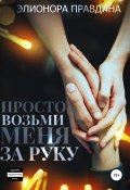 Просто возьми меня за руку (Элионора Правдина, 2022)