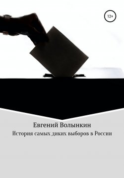 Книга "История самых диких выборов в России" – Евгений Волынкин, 2022