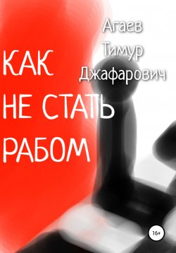 Книга "Как не стать рабом" – Тимур Агаев, 2022