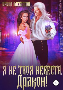Книга "Я не твоя невеста, Дракон!" – Ирина Алексеева, 2022