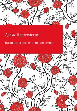 Книга "Наши розы росли на одной земле" – Дэлия Цветковская, Дэлия Цветковская, 2022