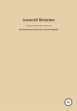 Книга "Догматическое единство и раскол Церкви" – Алексей Величко, 2022