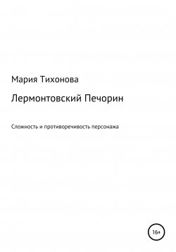 Книга "Лермонтовский Печорин: сложность и противоречивость персонажа" – Мария Тихонова, 2022