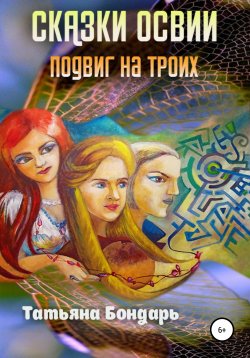 Книга "Сказки Освии. Подвиг на троих" – Татьяна Бондарь, 2021