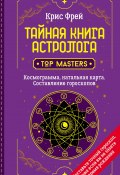 Книга "Тайная книга астролога. Космограмма, натальная карта. Составление гороскопов" (Крис Фрей, 2022)