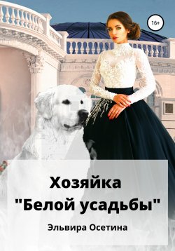 Книга "Хозяйка «Белой усадьбы»" – Эльвира Осетина, 2022
