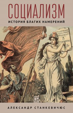 Книга "Социализм. История благих намерений" – Александр Станкевичюс, 2022