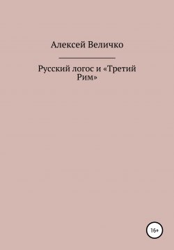 Книга "Русский логос и «Третий Рим»" – Алексей Величко, 2022