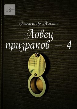 Книга "Ловец призраков – 4" – Александр Михан