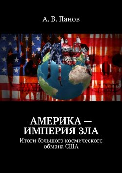 Книга "Америка – империя зла. Итоги большого космического обмана США" – А. Панов