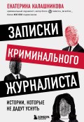 Книга "Записки криминального журналиста. Истории, которые не дадут уснуть" (Екатерина Калашникова, 2022)