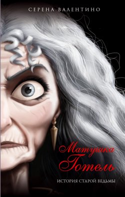 Книга "Матушка Готель. История старой ведьмы" {Злодеи Disney} – Серена Валентино, 2020