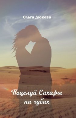 Книга "Поцелуй Сахары на губах" – Ольга Дюкова, 2022