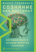 Книга "Сознание как инстинкт. Загадки мозга: откуда берется психика" (Газзанига Майкл, 2018)