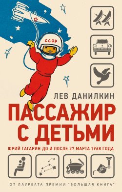 Книга "Пассажир с детьми. Юрий Гагарин до и после 27 марта 1968 года" – Лев Данилкин, 2021
