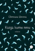 Когда киты пели (Светлана Шемена, 2022)