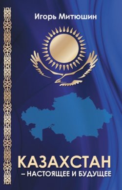 Книга "Казахстан – настоящее и будущее" – Игорь Митюшин, 2021