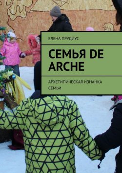 Книга "Семья de arche. Архетипическая изнанка семьи" – Елена Прудиус