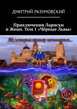 Книга "Приключения Лариски и Жени. Том 1 «Чёрные Львы»" – Дмитрий Разумовский