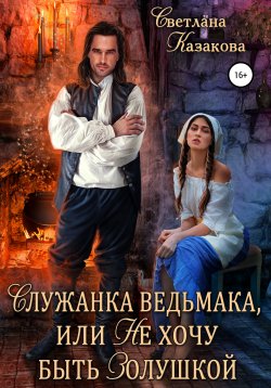 Книга "Служанка ведьмака, или Не хочу быть Золушкой" – Светлана Казакова, 2022