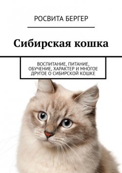 Книга "Сибирская кошка. Воспитание, питание, обучение, характер и многое другое о сибирской кошке" – Росвита Бергер