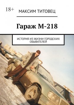 Книга "Гараж М-218. История из жизни городских обывателей" – Максим Титовец