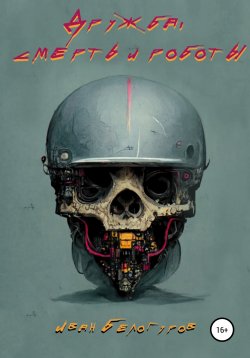Книга "Дружба, Смерть и Роботы" – Иван Белогуров, 2022