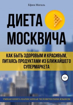 Книга "Диета москвича, или Как быть здоровым и красивым, питаясь продуктами из ближайшего супермаркета" – Ефим Мигаль, 2020