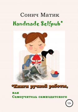Книга "Handmade selfpub* Книги ручной работы, или Самоучитель самиздатского" – Сонич Матик, 2022