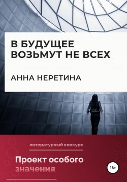 Книга "В будущее возьмут не всех" – Анна Неретина, 2022