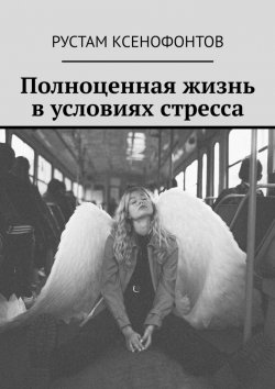 Книга "Полноценная жизнь в условиях стресса" – Рустам Ксенофонтов