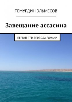 Книга "Завещание ассасина. Первые три эпизода романа" – Темурдин Эльмесов